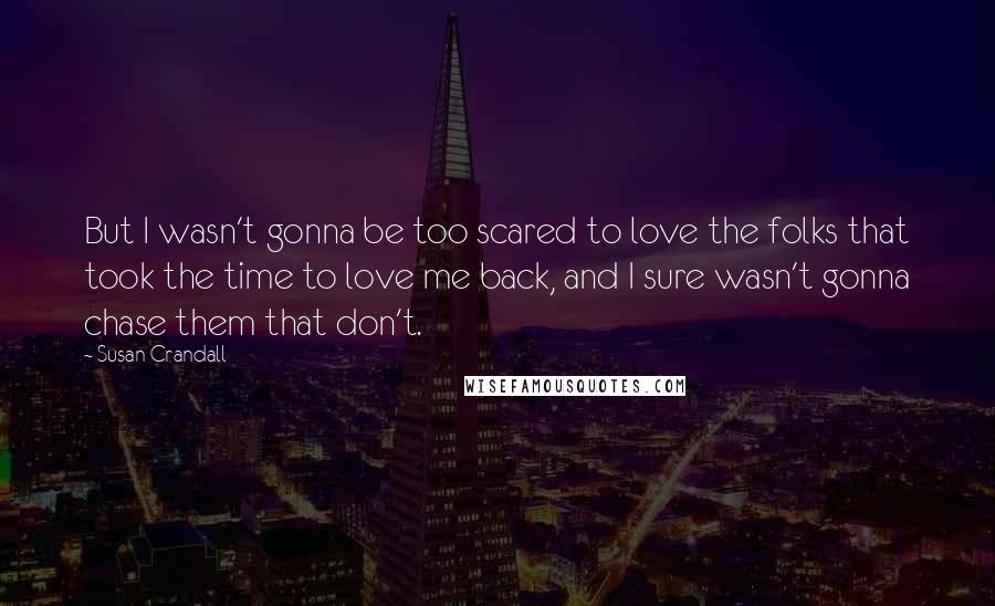 Susan Crandall Quotes: But I wasn't gonna be too scared to love the folks that took the time to love me back, and I sure wasn't gonna chase them that don't.