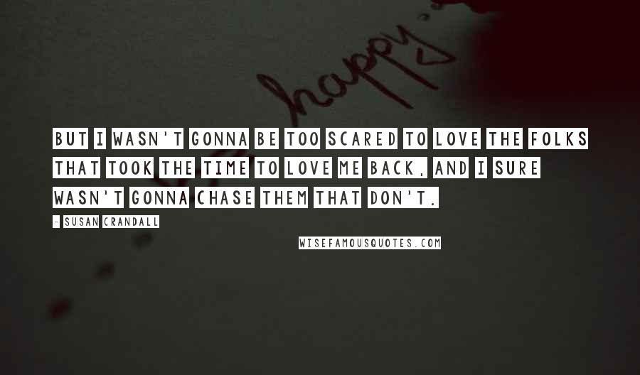 Susan Crandall Quotes: But I wasn't gonna be too scared to love the folks that took the time to love me back, and I sure wasn't gonna chase them that don't.