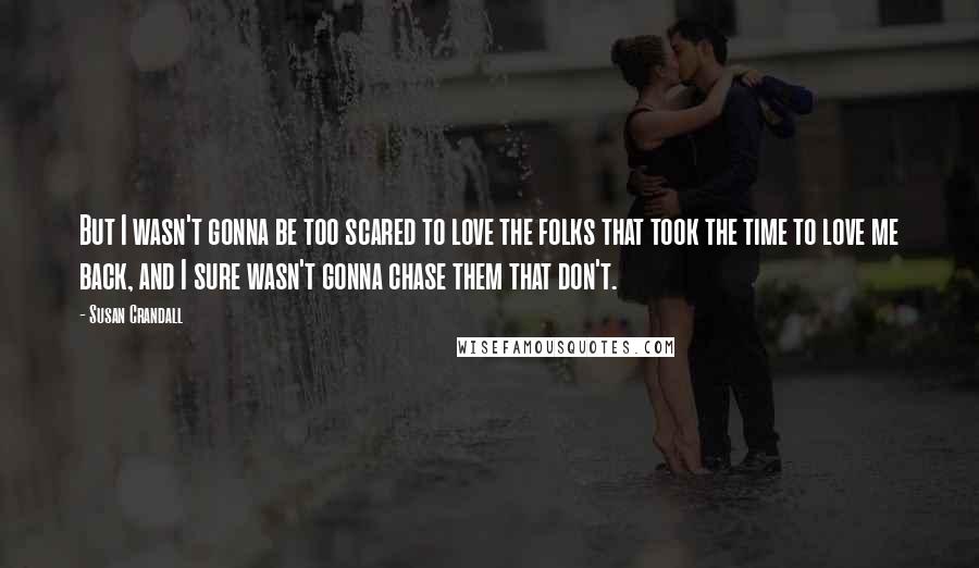 Susan Crandall Quotes: But I wasn't gonna be too scared to love the folks that took the time to love me back, and I sure wasn't gonna chase them that don't.