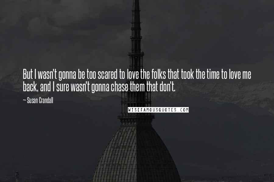 Susan Crandall Quotes: But I wasn't gonna be too scared to love the folks that took the time to love me back, and I sure wasn't gonna chase them that don't.