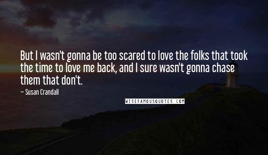 Susan Crandall Quotes: But I wasn't gonna be too scared to love the folks that took the time to love me back, and I sure wasn't gonna chase them that don't.