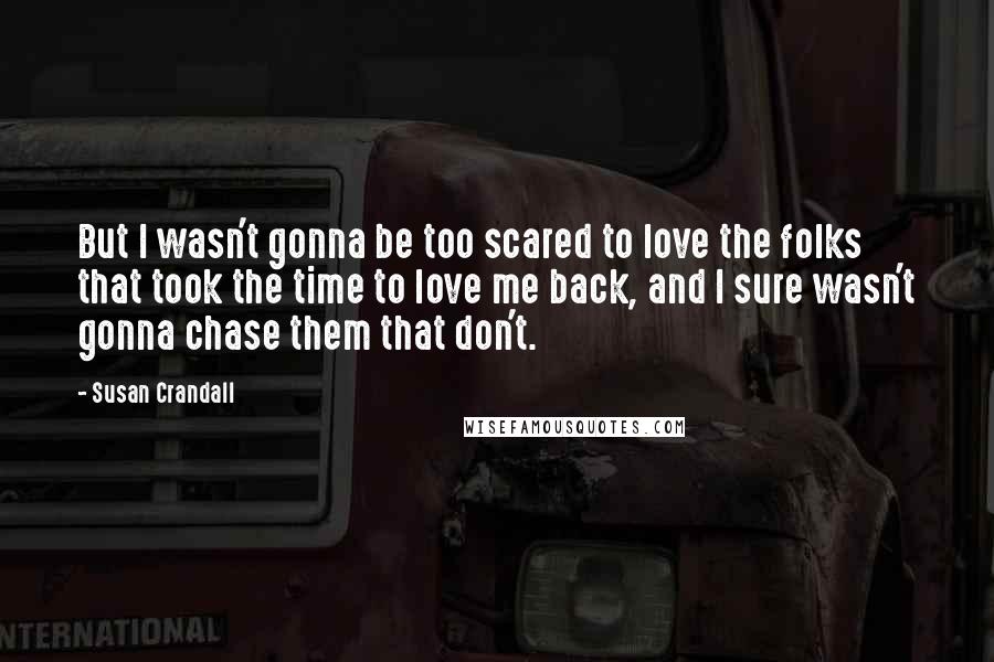 Susan Crandall Quotes: But I wasn't gonna be too scared to love the folks that took the time to love me back, and I sure wasn't gonna chase them that don't.