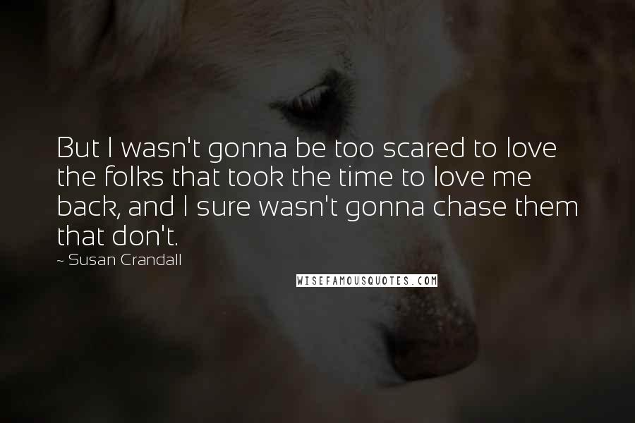 Susan Crandall Quotes: But I wasn't gonna be too scared to love the folks that took the time to love me back, and I sure wasn't gonna chase them that don't.