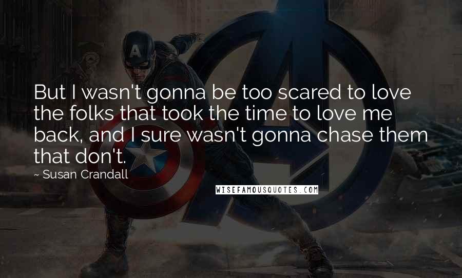 Susan Crandall Quotes: But I wasn't gonna be too scared to love the folks that took the time to love me back, and I sure wasn't gonna chase them that don't.