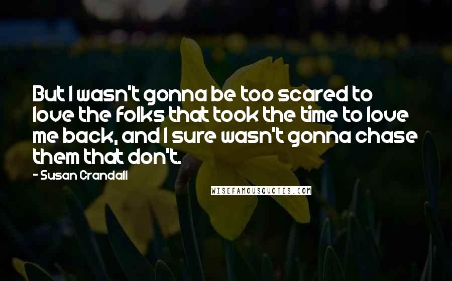 Susan Crandall Quotes: But I wasn't gonna be too scared to love the folks that took the time to love me back, and I sure wasn't gonna chase them that don't.