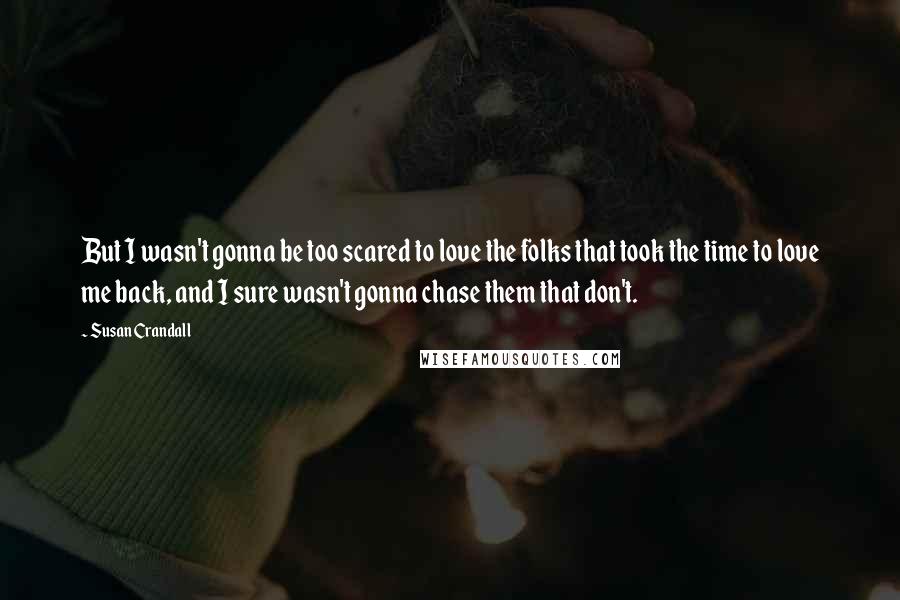 Susan Crandall Quotes: But I wasn't gonna be too scared to love the folks that took the time to love me back, and I sure wasn't gonna chase them that don't.