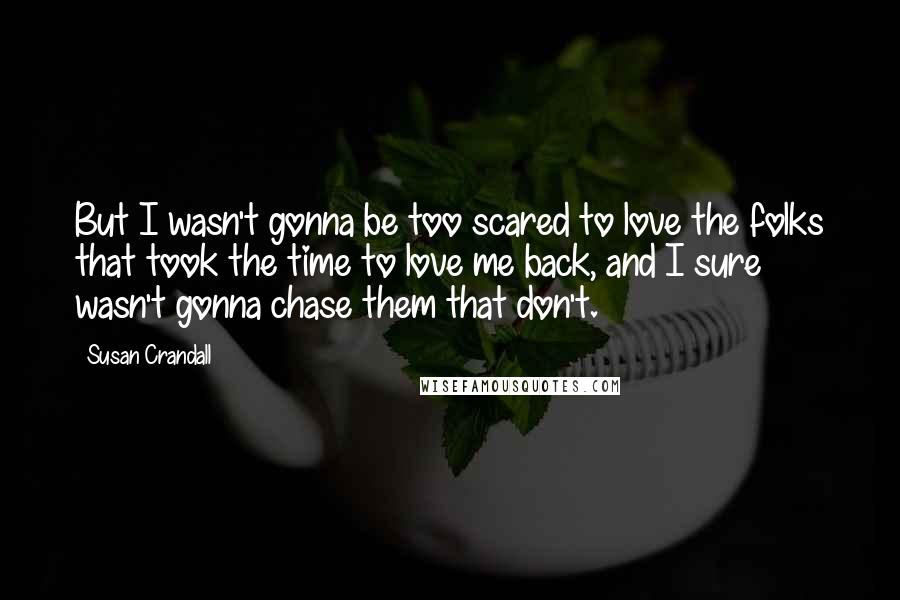 Susan Crandall Quotes: But I wasn't gonna be too scared to love the folks that took the time to love me back, and I sure wasn't gonna chase them that don't.