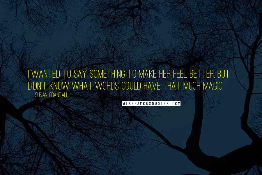 Susan Crandall Quotes: I wanted to say something to make her feel better, but I didn't know what words could have that much magic.