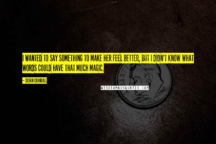 Susan Crandall Quotes: I wanted to say something to make her feel better, but I didn't know what words could have that much magic.