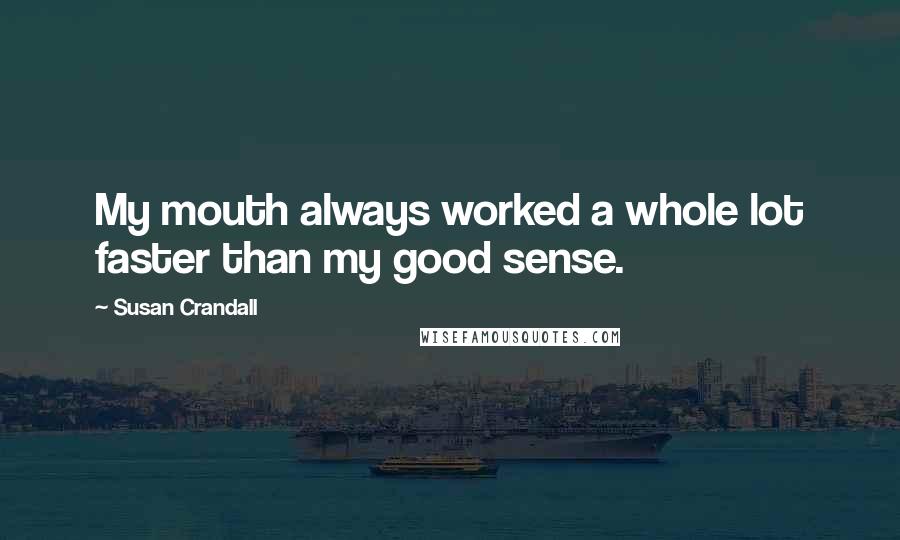 Susan Crandall Quotes: My mouth always worked a whole lot faster than my good sense.