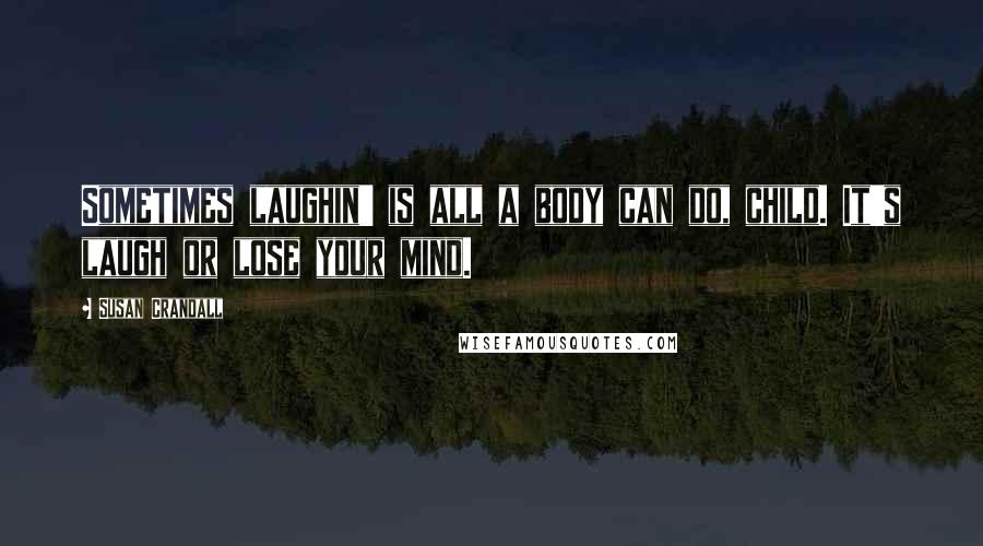 Susan Crandall Quotes: Sometimes laughin' is all a body can do, child. It's laugh or lose your mind.