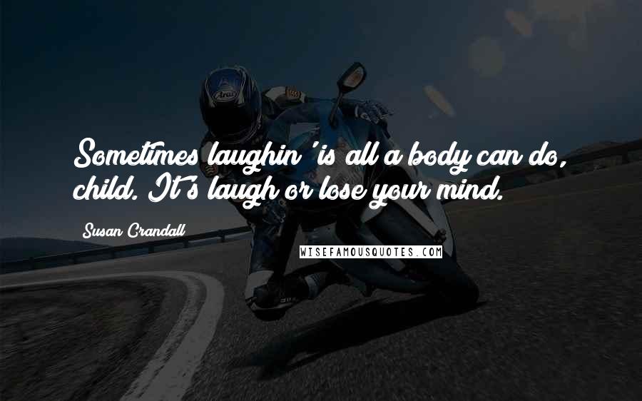 Susan Crandall Quotes: Sometimes laughin' is all a body can do, child. It's laugh or lose your mind.