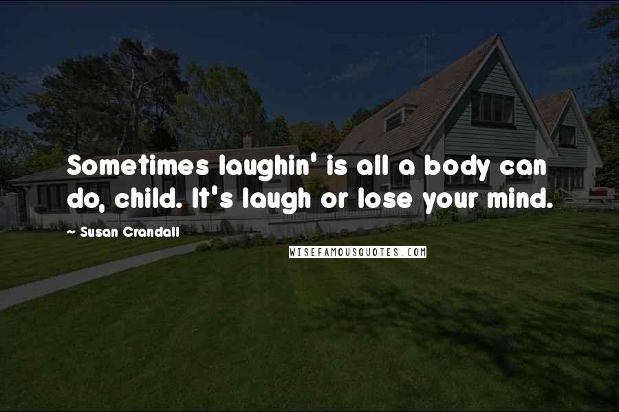 Susan Crandall Quotes: Sometimes laughin' is all a body can do, child. It's laugh or lose your mind.