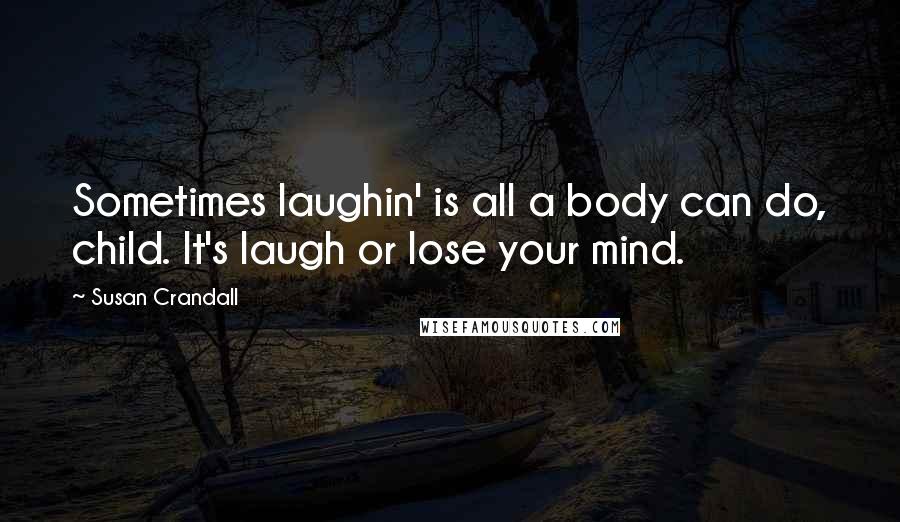 Susan Crandall Quotes: Sometimes laughin' is all a body can do, child. It's laugh or lose your mind.