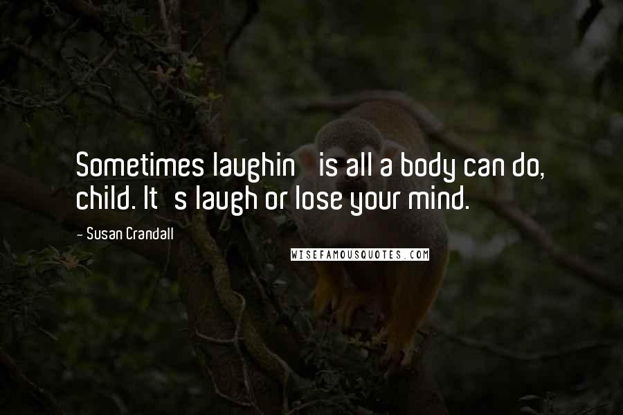 Susan Crandall Quotes: Sometimes laughin' is all a body can do, child. It's laugh or lose your mind.