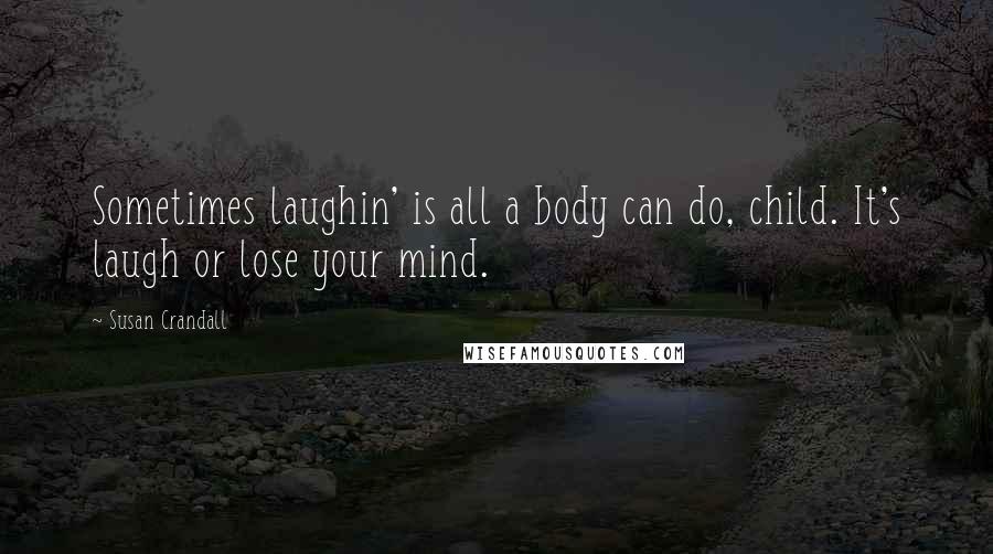 Susan Crandall Quotes: Sometimes laughin' is all a body can do, child. It's laugh or lose your mind.