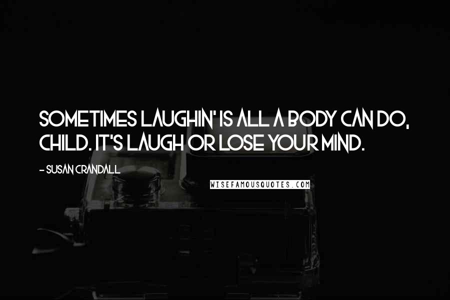 Susan Crandall Quotes: Sometimes laughin' is all a body can do, child. It's laugh or lose your mind.