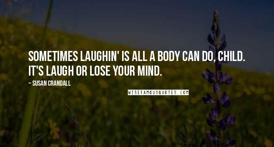 Susan Crandall Quotes: Sometimes laughin' is all a body can do, child. It's laugh or lose your mind.