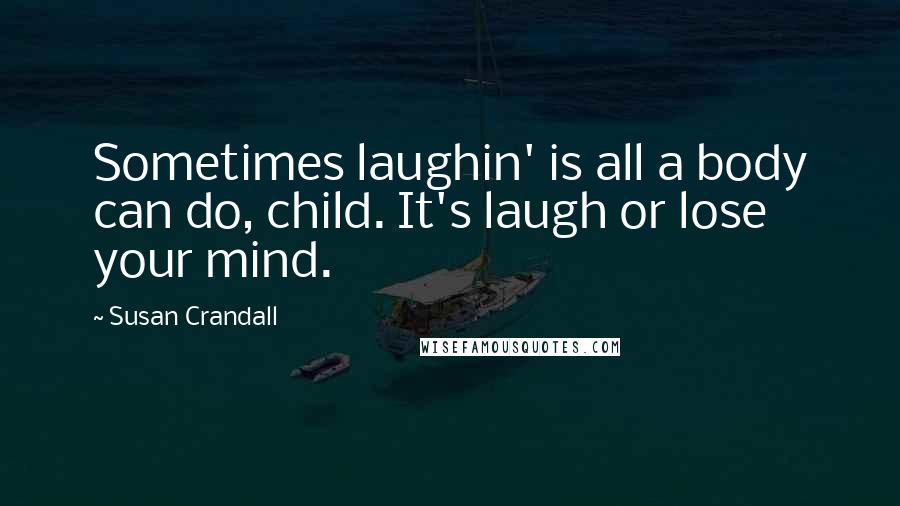 Susan Crandall Quotes: Sometimes laughin' is all a body can do, child. It's laugh or lose your mind.