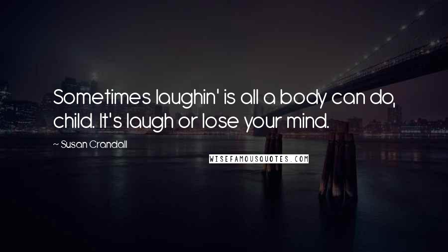 Susan Crandall Quotes: Sometimes laughin' is all a body can do, child. It's laugh or lose your mind.