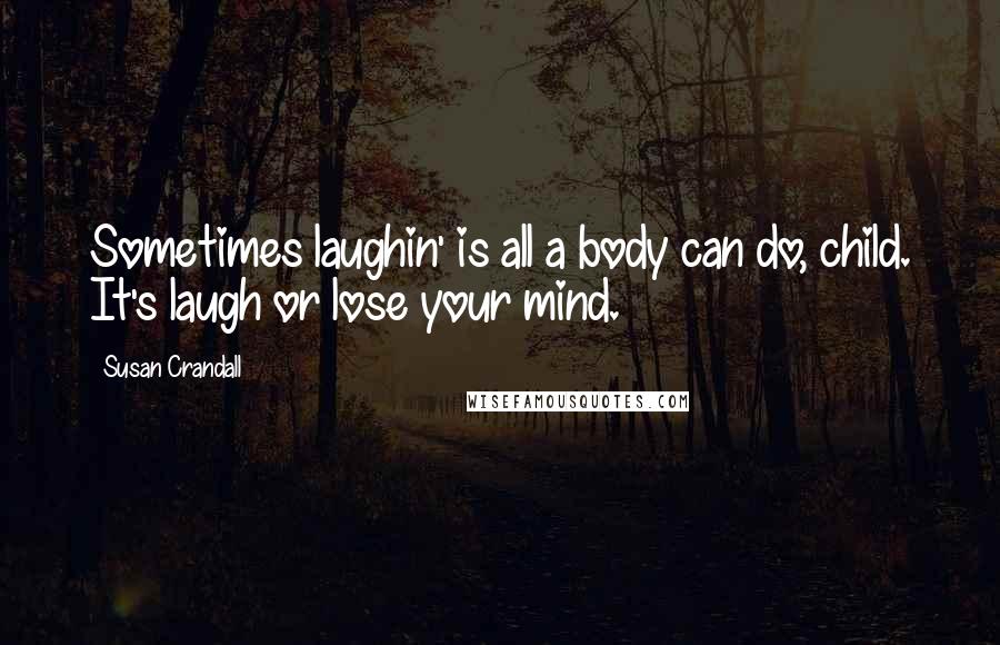 Susan Crandall Quotes: Sometimes laughin' is all a body can do, child. It's laugh or lose your mind.