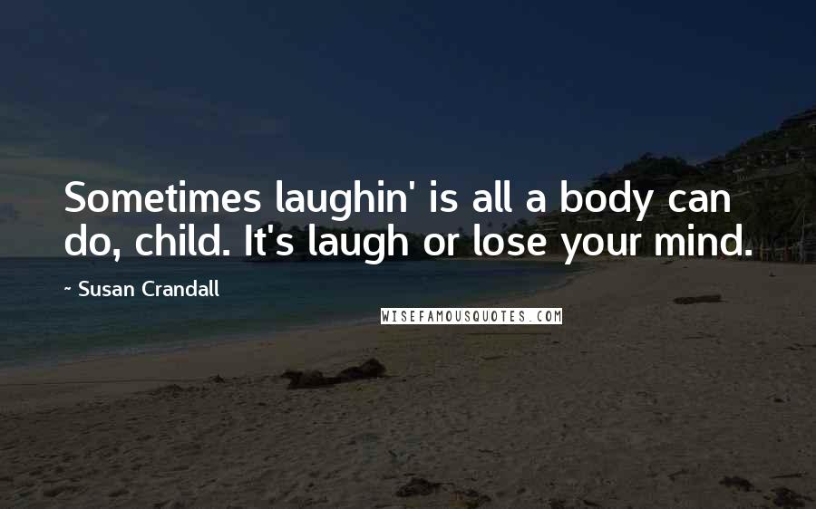 Susan Crandall Quotes: Sometimes laughin' is all a body can do, child. It's laugh or lose your mind.
