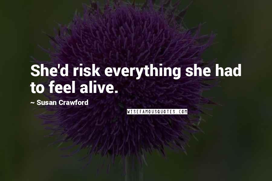 Susan Crawford Quotes: She'd risk everything she had to feel alive.