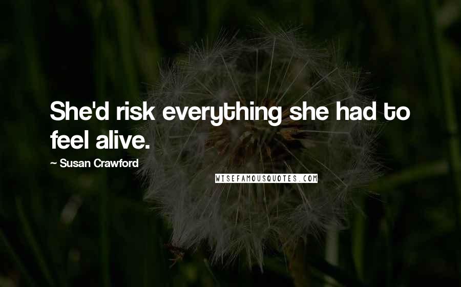 Susan Crawford Quotes: She'd risk everything she had to feel alive.