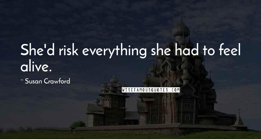 Susan Crawford Quotes: She'd risk everything she had to feel alive.