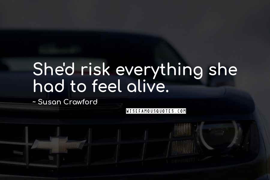 Susan Crawford Quotes: She'd risk everything she had to feel alive.