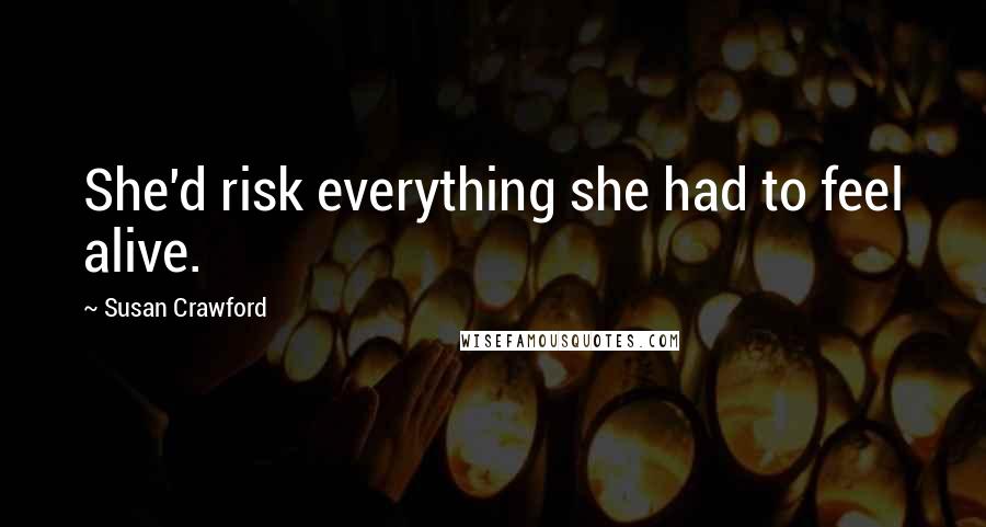 Susan Crawford Quotes: She'd risk everything she had to feel alive.