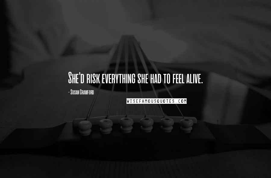 Susan Crawford Quotes: She'd risk everything she had to feel alive.