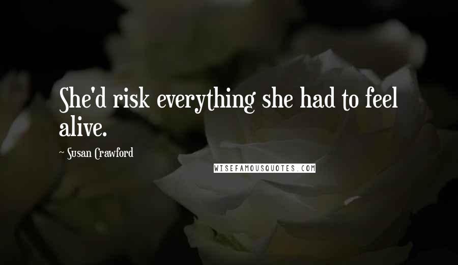 Susan Crawford Quotes: She'd risk everything she had to feel alive.