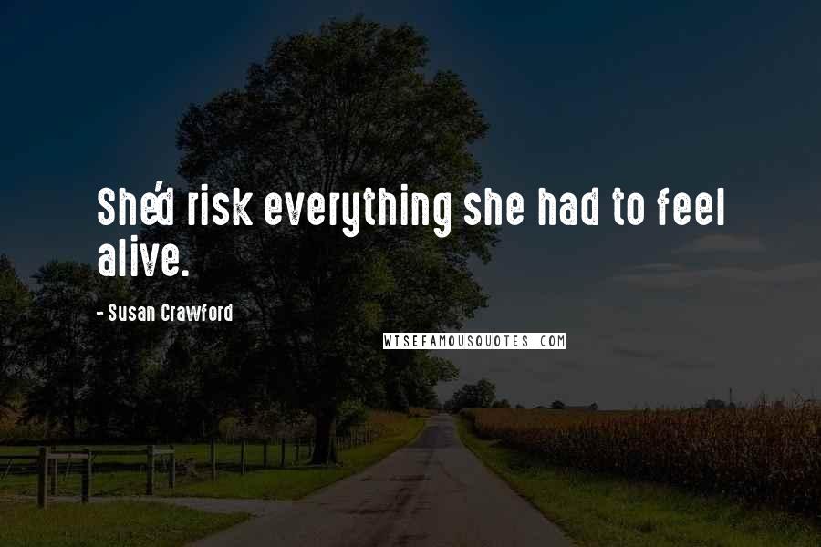 Susan Crawford Quotes: She'd risk everything she had to feel alive.