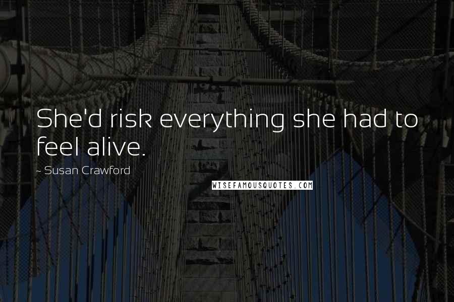 Susan Crawford Quotes: She'd risk everything she had to feel alive.