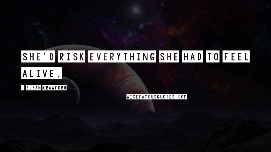 Susan Crawford Quotes: She'd risk everything she had to feel alive.