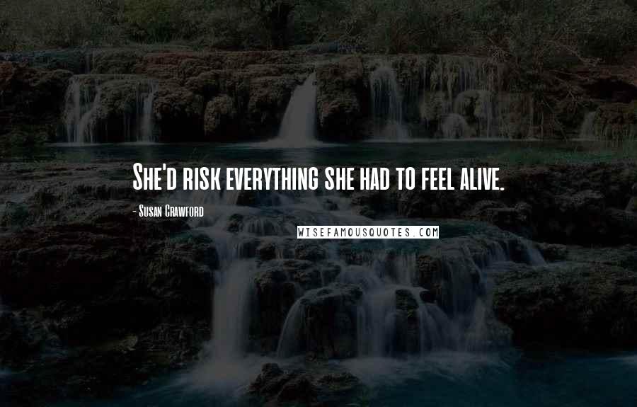 Susan Crawford Quotes: She'd risk everything she had to feel alive.