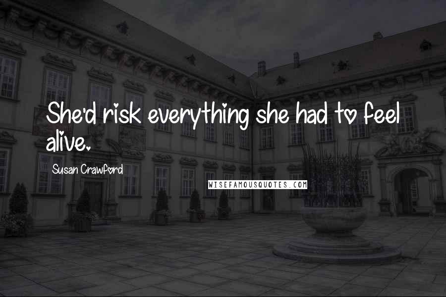 Susan Crawford Quotes: She'd risk everything she had to feel alive.
