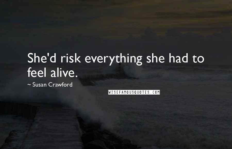 Susan Crawford Quotes: She'd risk everything she had to feel alive.