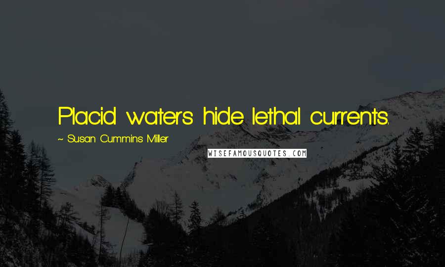 Susan Cummins Miller Quotes: Placid waters hide lethal currents.