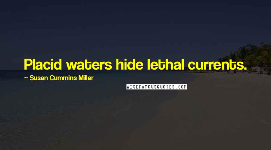 Susan Cummins Miller Quotes: Placid waters hide lethal currents.