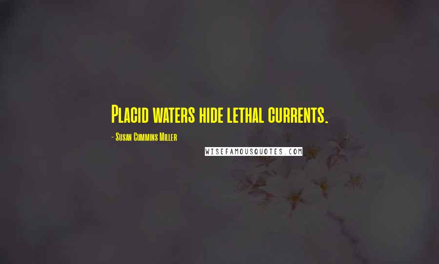 Susan Cummins Miller Quotes: Placid waters hide lethal currents.