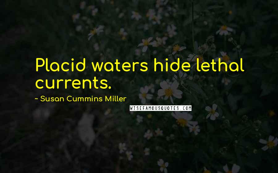 Susan Cummins Miller Quotes: Placid waters hide lethal currents.