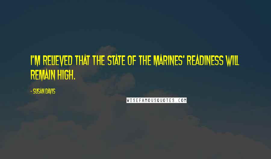 Susan Davis Quotes: I'm relieved that the state of the Marines' readiness will remain high.