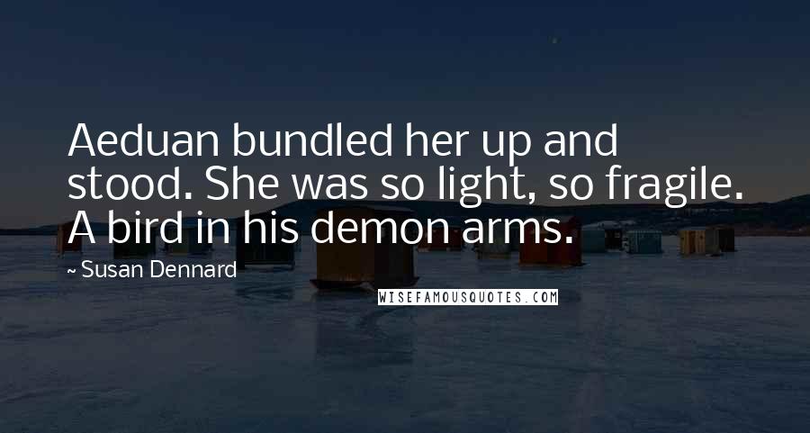 Susan Dennard Quotes: Aeduan bundled her up and stood. She was so light, so fragile. A bird in his demon arms.