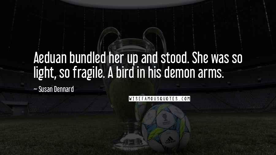 Susan Dennard Quotes: Aeduan bundled her up and stood. She was so light, so fragile. A bird in his demon arms.