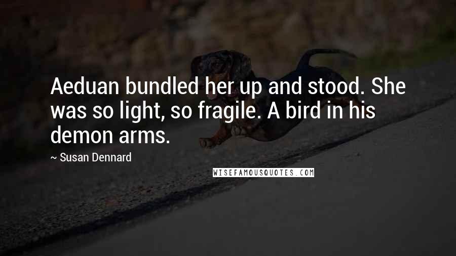 Susan Dennard Quotes: Aeduan bundled her up and stood. She was so light, so fragile. A bird in his demon arms.