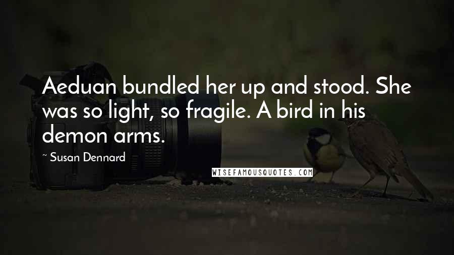 Susan Dennard Quotes: Aeduan bundled her up and stood. She was so light, so fragile. A bird in his demon arms.