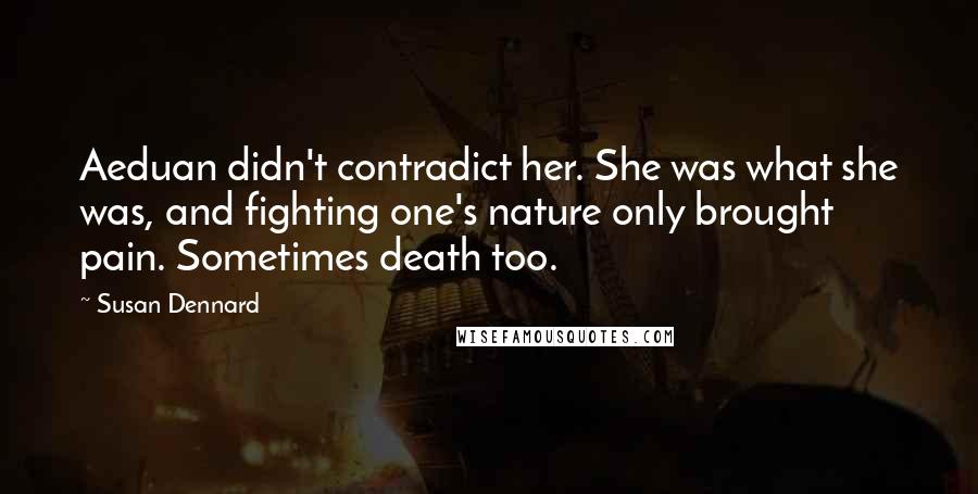 Susan Dennard Quotes: Aeduan didn't contradict her. She was what she was, and fighting one's nature only brought pain. Sometimes death too.