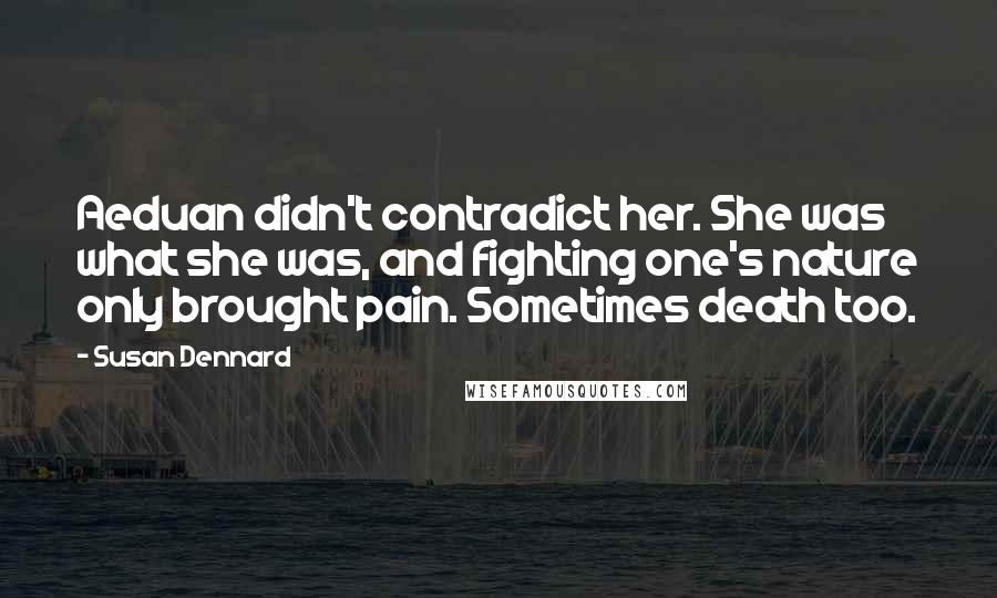 Susan Dennard Quotes: Aeduan didn't contradict her. She was what she was, and fighting one's nature only brought pain. Sometimes death too.